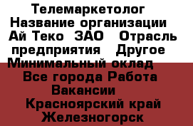 Телемаркетолог › Название организации ­ Ай-Теко, ЗАО › Отрасль предприятия ­ Другое › Минимальный оклад ­ 1 - Все города Работа » Вакансии   . Красноярский край,Железногорск г.